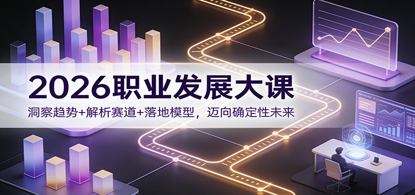2026职业发展大课:洞察趋势+解析赛道+落地模型,迈向确定性未来-汇课新知资源网