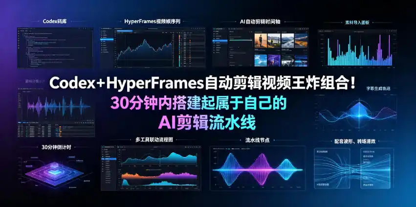 Codex+HyperFrames自动剪辑视频王炸组合!30分钟内搭建起属于自己的AI剪辑流水线(完整版实操教程手册)-汇课新知资源网