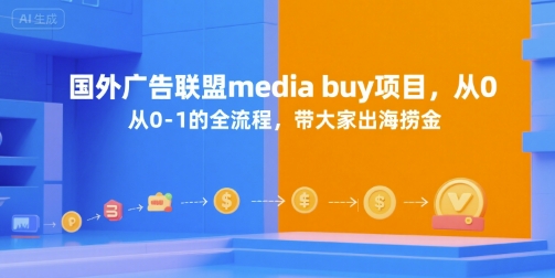 国外广告联盟media buy项目，从0-1的全流程，带大家出海捞金-汇课新知资源网