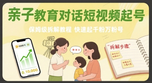 亲子教育对话短视频起号，保姆级拆解教程，快速起千粉万粉号-汇课新知资源网