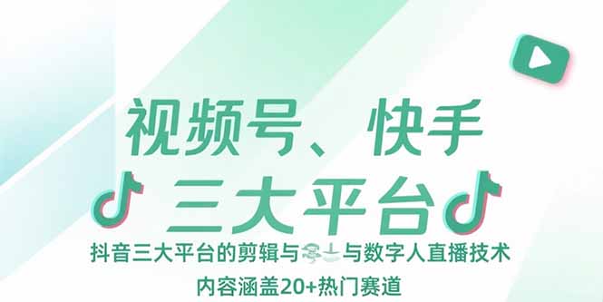视频号、快手、抖音三大平台的剪辑与数字人直播技术，内容涵盖20+热门赛道-汇课新知资源网