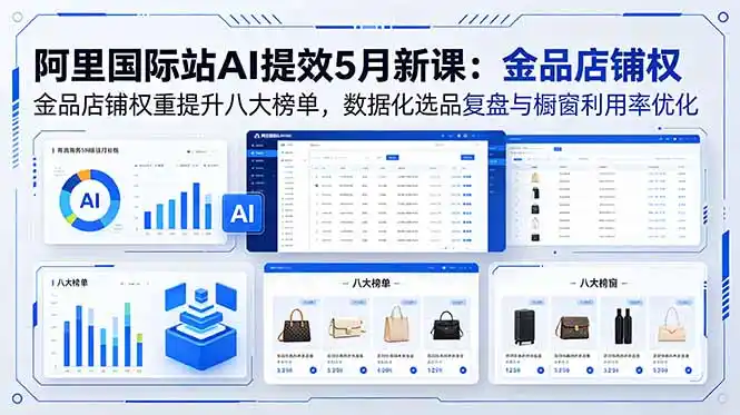 阿里国际站AI提效5月新课：金品店铺权重提升八大榜单，数据化选品复盘与橱窗利用率优化-汇课新知资源网