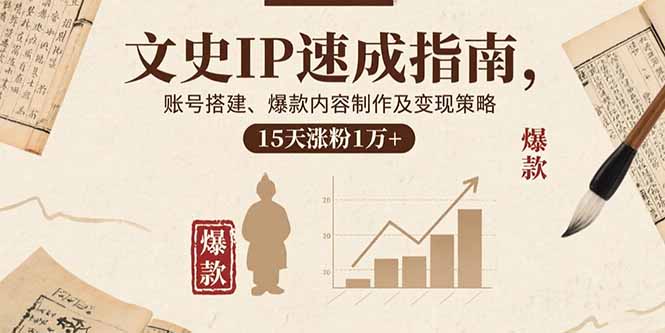 文史IP速成指南,账号搭建、爆款内容制作及变现策略,15天涨粉1万+-汇课新知资源网