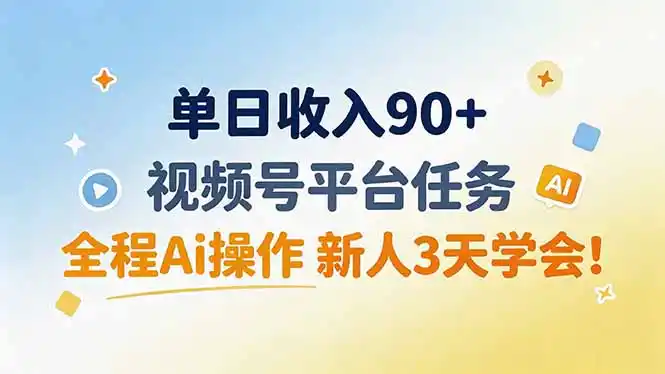 单日收入90+,视频号平台任务,全程Ai操作 新人3天学会!-汇课新知资源网