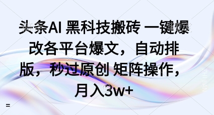 头条AI黑科技搬砖项目一键爆改各平台爆文，自动排版，秒过原创矩阵操作，月入3w+【揭秘】-汇课新知资源网