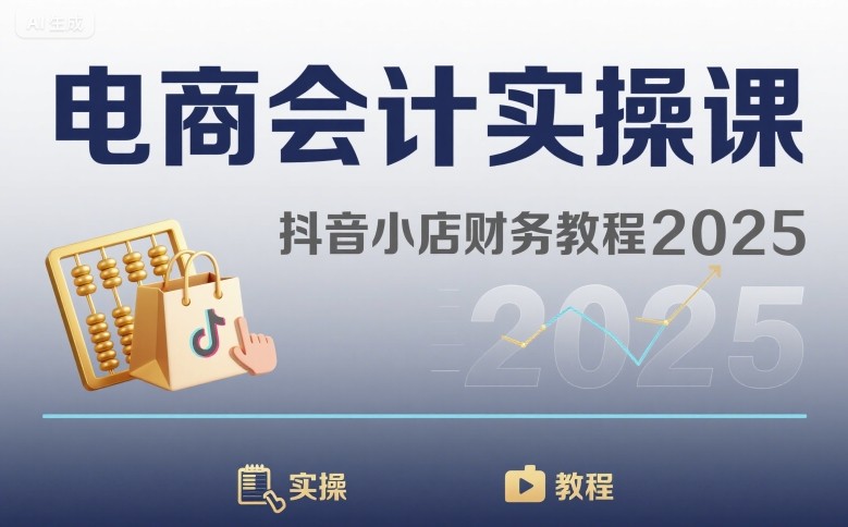 电商会计实操课-抖音小店财务教程2025-汇课新知资源网