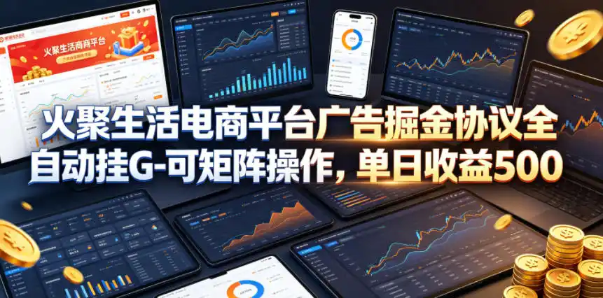 火聚生活电商平台广告掘金协议全自动挂G-可矩阵操作,单日收益5张+【揭秘】-汇课新知资源网