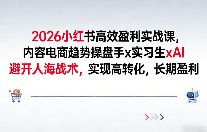2026小红书高效盈利实战课,内容电商趋势操盘手x实习生xAI,避开人海战术,实现高转化,长期盈利-汇课新知资源网