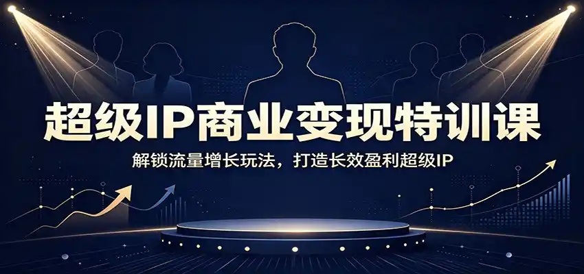 超级IP商业变现特训课:解锁流量增长玩法,打造长效盈利超级IP-汇课新知资源网
