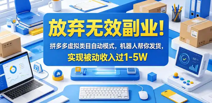 放弃无效副业!拼多多虚拟类目自动模式,机器人帮你发货,实现被动收入过1-5W【揭秘】-汇课新知资源网