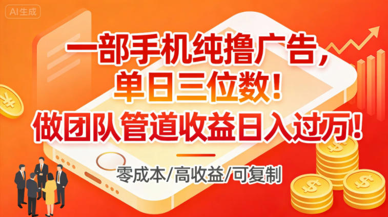 一部手机纯撸广告,单日三位数,做团队管道收益日入过1W-汇课新知资源网