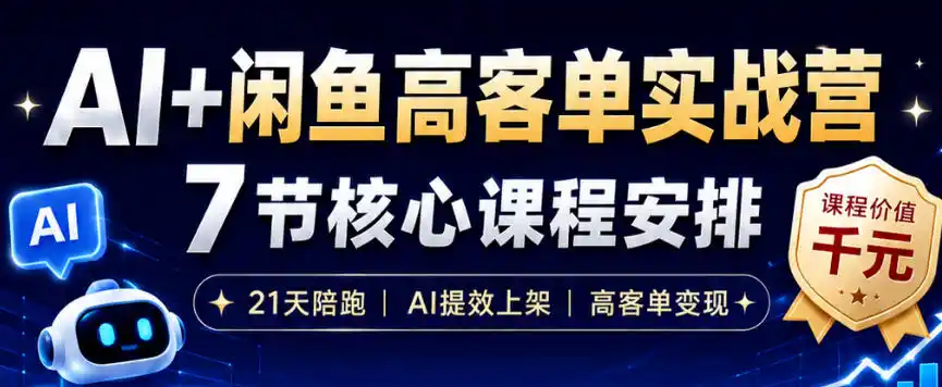 AI+闲鱼高客单实战营，AI提效上架，高客单变现，一台电脑，一部手机，零囤货，15天卖了14W+-汇课新知资源网