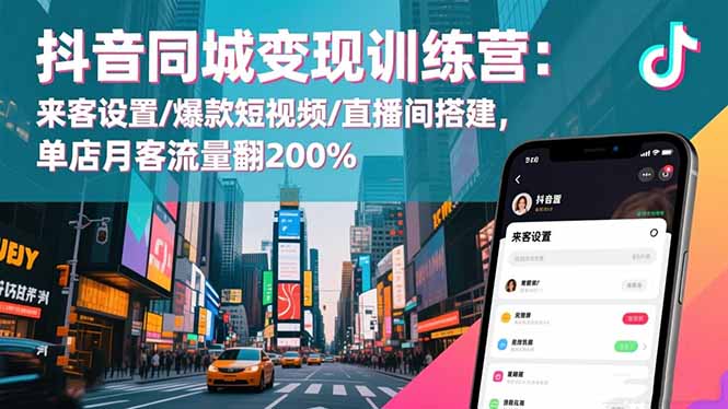 抖音同城变现训练营:来客设置/爆款短视频/直播间搭建,单店月客流量翻200%-汇课新知资源网