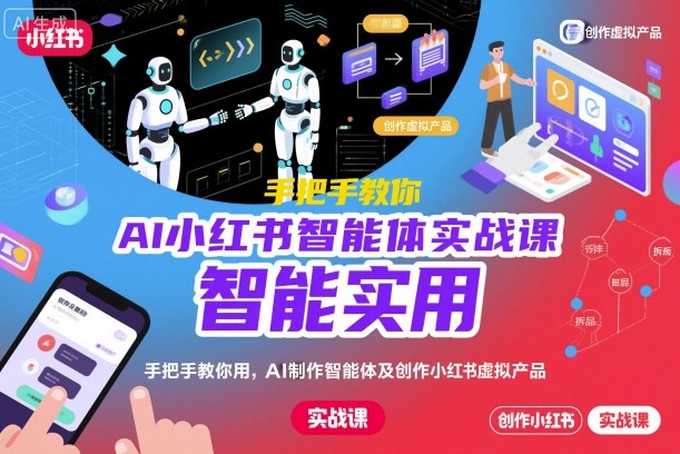 AI小红书智能体实战课,手把手教你用AI制作智能体及创作小红书虚拟产品,提效+内容商业化-汇课新知资源网