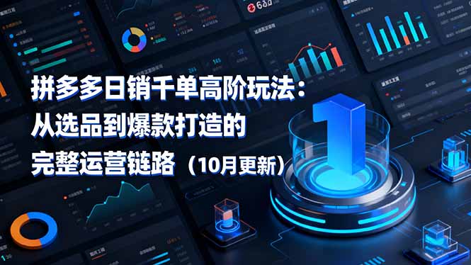 拼多多日销千单高阶玩法:从选品到爆款打造的完整运营链路(10月更新-汇课新知资源网