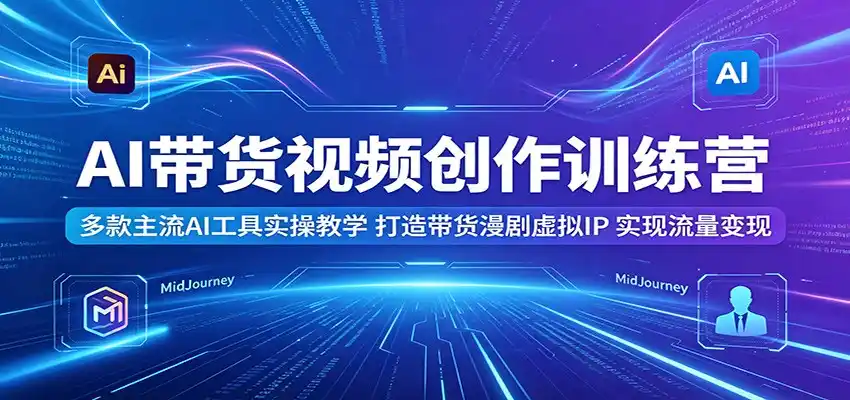AI带货视频创作训练营:多款主流AI工具实操教学,打造带货漫剧虚拟IP,实现流量变现-汇课新知资源网