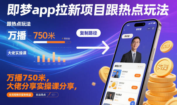 即梦app拉新项目跟热点玩法，万播750米，大佬分享实操课分享，全流程教你复制收益-汇课新知资源网