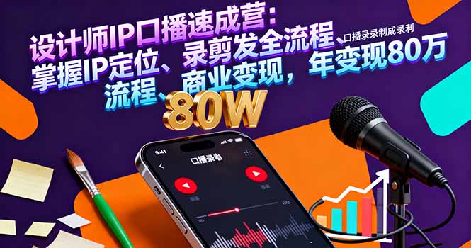 设计师IP口播速成营:掌握IP定位、录剪发全流程、商业变现,年变现80万-汇课新知资源网