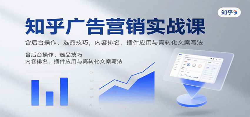知乎广告营销实战课，含后台操作、选品技巧，内容排名、插件应用与高转化文案写法-汇课新知资源网