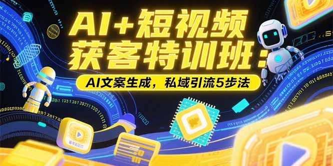 AI+短视频获客特训班：账号定位技巧，AI文案生成，私域引流5步法-汇课新知资源网