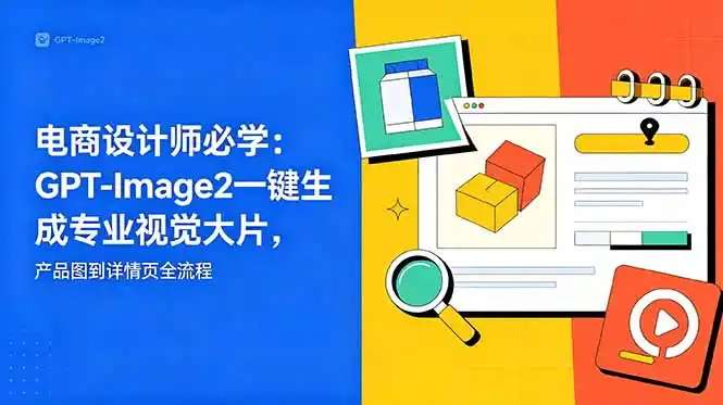 电商设计师必学-更新：GPT-Image2一键生成专业视觉大片，产品图到详情页全流程-汇课新知资源网
