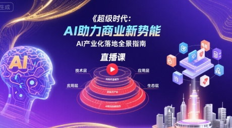 超级时代：AI助力商业新势能直播课，AI产业化落地全景指南-汇课新知资源网