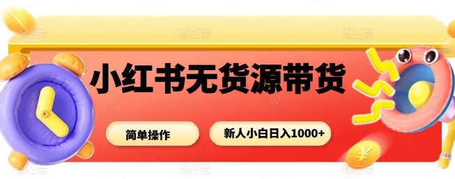 小红书无货源带货项目,简单无脑,新人小白日入多张-汇课新知资源网