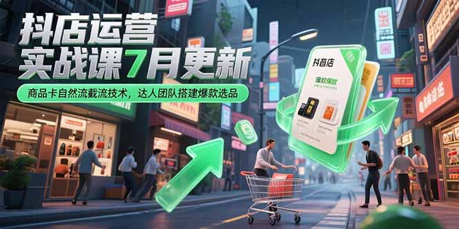 抖店运营实战课7月更新，商品卡自然流截流技术，达人团队搭建爆款选品-汇课新知资源网