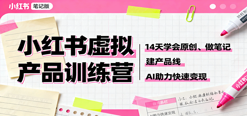 小红书虚拟产品训练营:14天学会原创、做笔记、建产品线,AI助力快速变现-汇课新知资源网