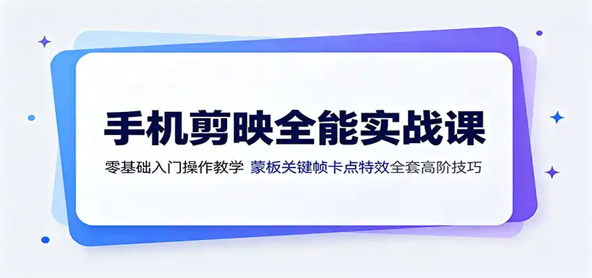 手机剪映全能实战课：零基础入门操作教学，蒙版关键帧卡点特效全套高阶技巧-汇课新知资源网