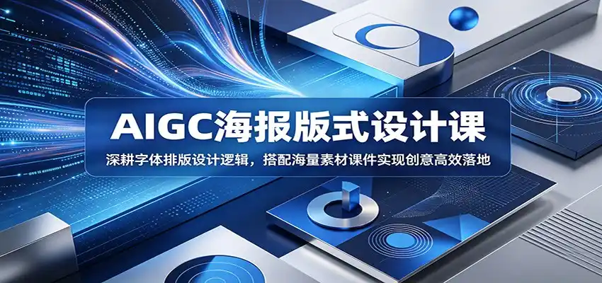 AIGC海报版式设计课:深耕字体排版设计逻辑,搭配海量素材课件实现创意高效落地-汇课新知资源网