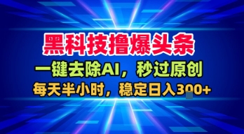 黑科技撸爆头条,一键去除AI,秒过原创,每天半小时,稳定日入3张+【揭秘】-汇课新知资源网