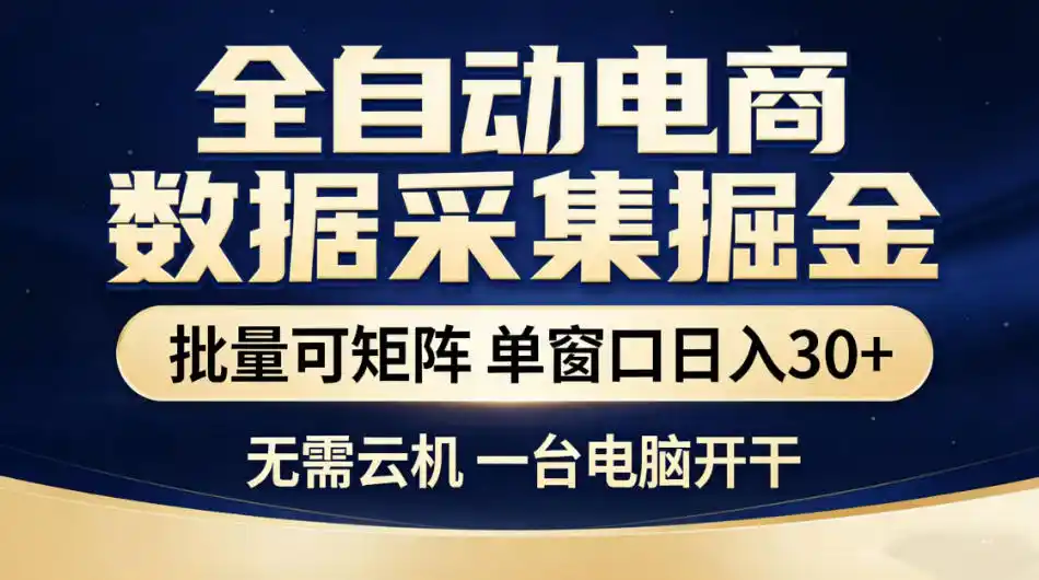 全自动电商数据采集掘金，批量可矩阵单窗口日入30+，无需云机一台电脑开干【揭秘】-汇课新知资源网