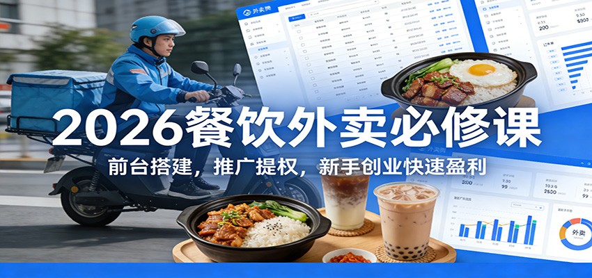 2026餐饮外卖必修课:前台搭建,推广提权,新手创业快速盈利-汇课新知资源网