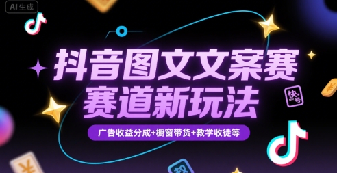 抖音图文文案赛道新玩法，快速养号起号，广告收益分成+橱窗带货+教学收徒等-汇课新知资源网