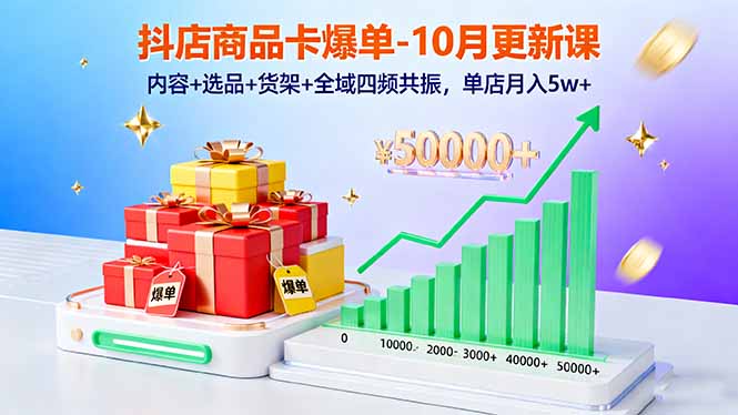 抖店商品卡爆单-10月新课:内容+选品+货架+全域四频共振,单店月入5w+-汇课新知资源网