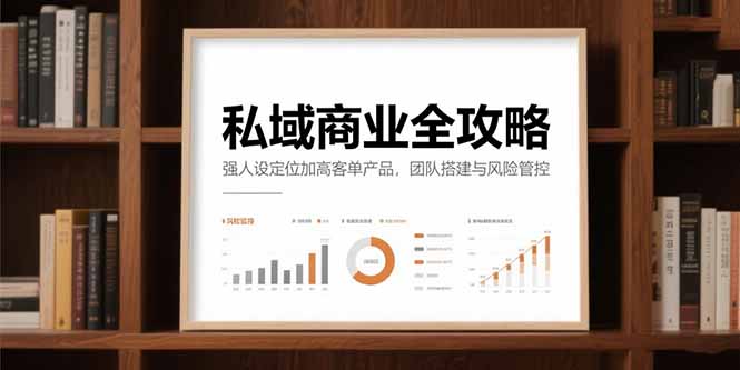 私域商业全攻略，强人设定位加高客单产品，团队搭建与风险管控-汇课新知资源网