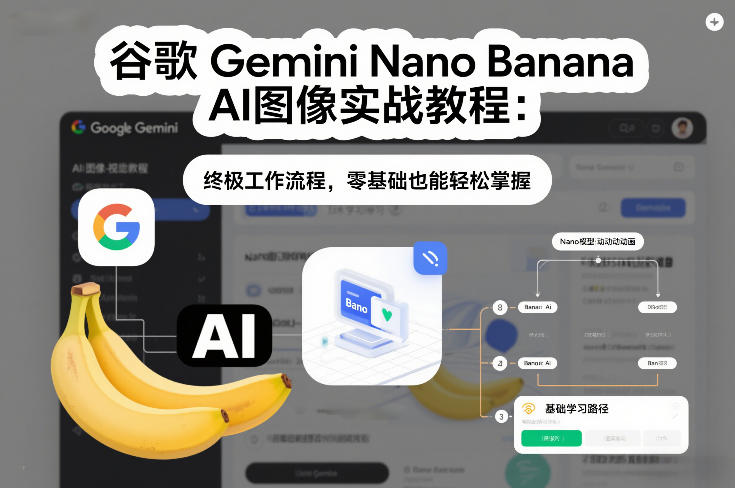 谷歌Gemini Nano Banana AI图像实战教程:终极工作流程,零基础也能轻松掌握-汇课新知资源网