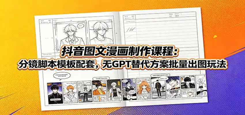 抖音图文漫画制作课程：分镜脚本模板配套，无GPT替代方案批量出图玩法-汇课新知资源网