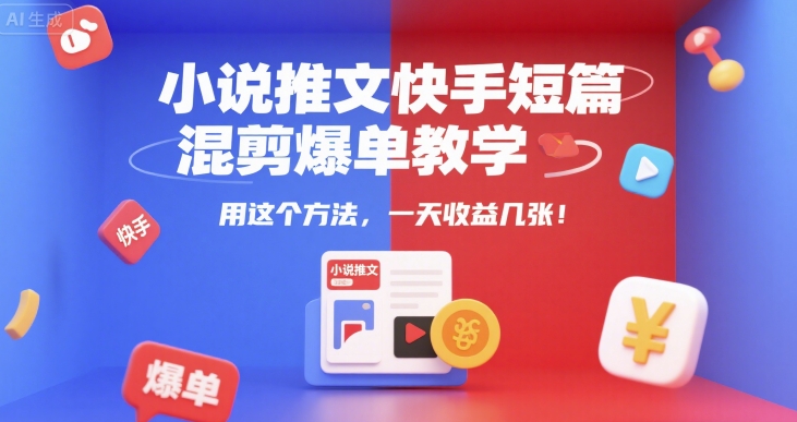 小说推文快手短篇混剪爆单教学，用这个方法，一天收益几张-汇课新知资源网
