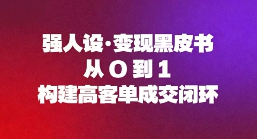 强人设变现黑皮书:从0到1构建高客单成交闭环-汇课新知资源网