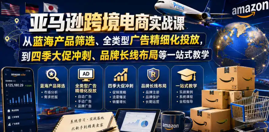 亚马逊跨境电商实战课，从蓝海产品筛选、全类型广告精细化投放，到四季大促冲刺、品牌长线布局等一站式教学(更新7月)-汇课新知资源网