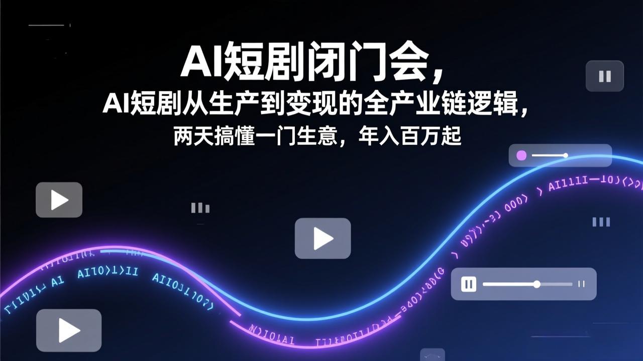 AI短剧闭门会,AI短剧从生产到变现的全产业链逻辑,两天搞懂一门生意,年入百万起-汇课新知资源网