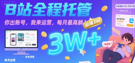 【B站全程托管 】你出账号，我来运营，每月最高躺入3W【揭秘】-汇课新知资源网