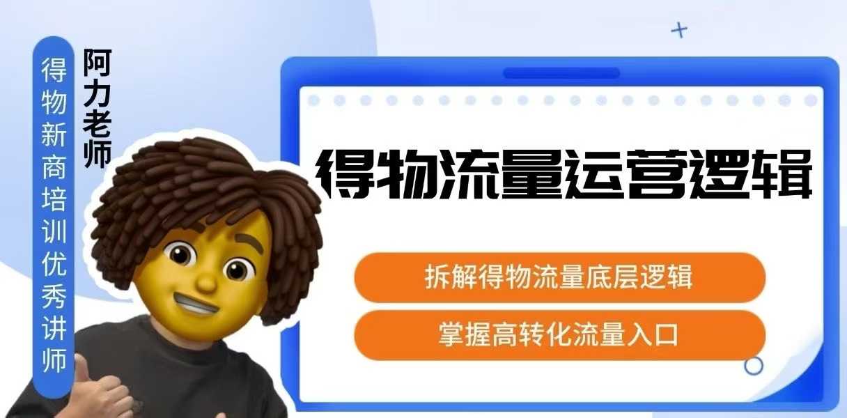 得物流量运营逻辑，拆解得物流量底层逻辑，掌握高转化入口-汇课新知资源网
