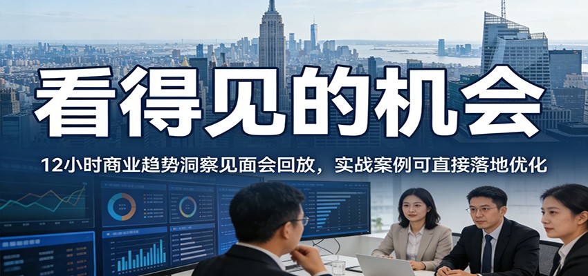 2026看得见的机会,12小时商业趋势洞察见面会回放,实战案例可直接落地优化-汇课新知资源网