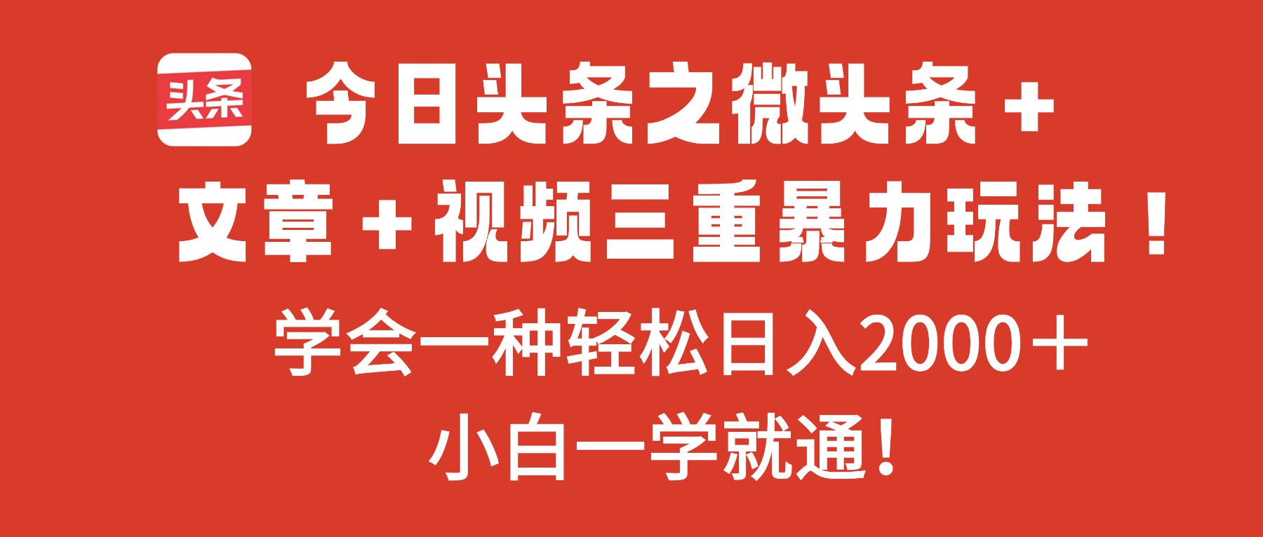 今日头条之微头条+文章+视频三重暴力玩法,学会一种轻松日入2000+,…-汇课新知资源网