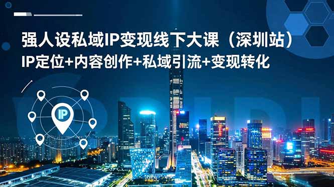 强人设私域IP变现线下大课(深圳站-汇课新知资源网