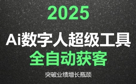 2025Ai数字人工具自动获客，教你借AI重塑获客流程，突破业绩增长瓶颈-汇课新知资源网