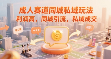 成人赛道同城私域玩法，利润高，同城引流，私域成交-汇课新知资源网